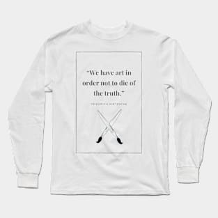 We have art in order not to die of the truth Long Sleeve T-Shirt